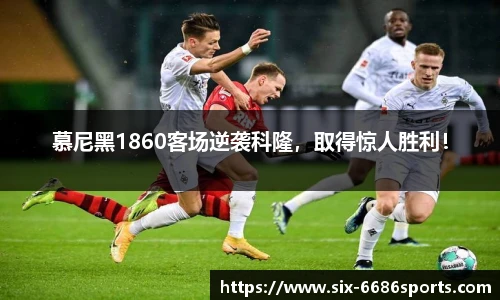 慕尼黑1860客场逆袭科隆，取得惊人胜利！