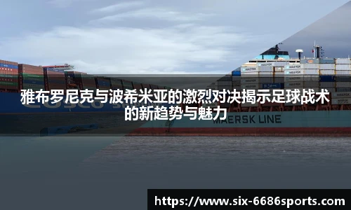 雅布罗尼克与波希米亚的激烈对决揭示足球战术的新趋势与魅力