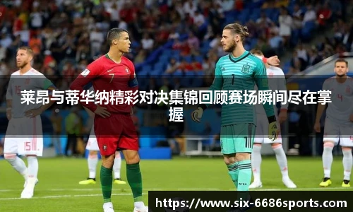 莱昂与蒂华纳精彩对决集锦回顾赛场瞬间尽在掌握