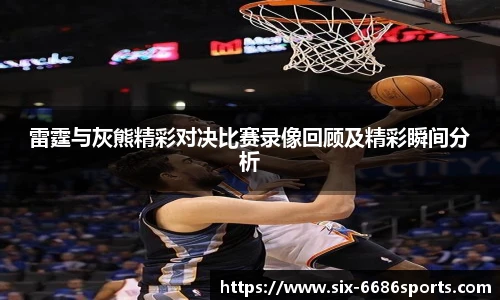 雷霆与灰熊精彩对决比赛录像回顾及精彩瞬间分析